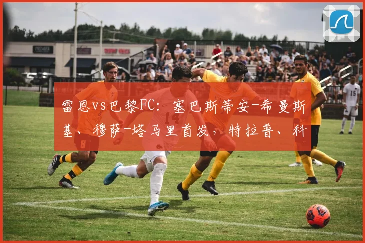 雷恩vs巴黎FC：塞巴斯蒂安-希曼斯基、穆萨-塔马里首发，特拉普、科波拉出战