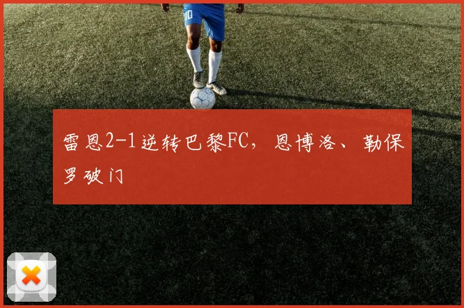 雷恩2-1逆转巴黎FC，恩博洛、勒保罗破门