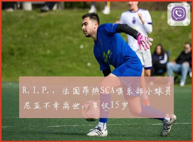 R.I.P.，法国昂热SCA俱乐部小球员尼亚不幸离世，年仅15岁